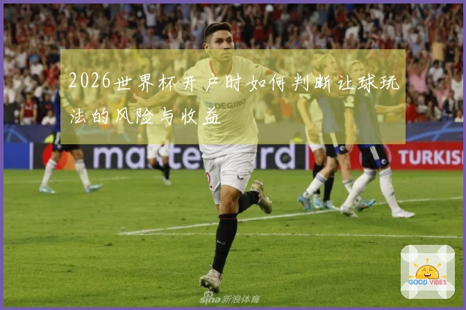 2026世界杯开户时如何判断让球玩法的风险与收益