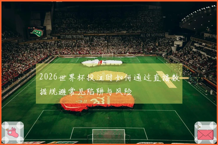 2026世界杯投注时如何通过直播数据规避常见陷阱与风险