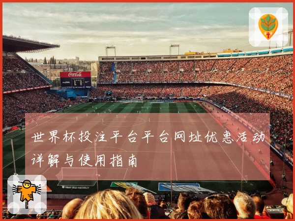 世界杯投注平台平台网址优惠活动详解与使用指南