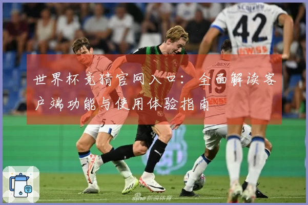 世界杯竞猜官网入口:全面解读客户端功能与使用体验指南