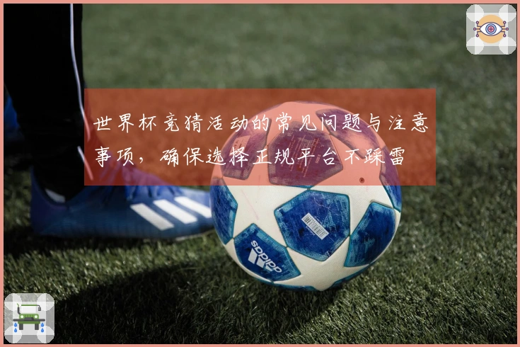 世界杯竞猜活动的常见问题与注意事项，确保选择正规平台不踩雷