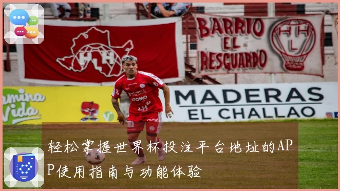 轻松掌握世界杯投注平台地址的APP使用指南与功能体验