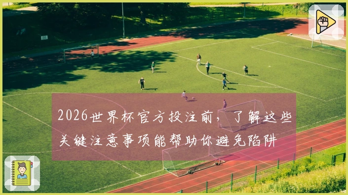 2026世界杯官方投注前，了解这些关键注意事项能帮助你避免陷阱