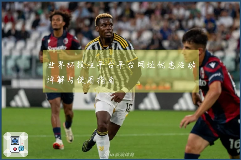 世界杯投注平台平台网址优惠活动详解与使用指南