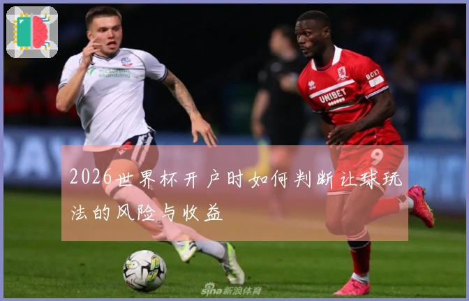 2026世界杯开户时如何判断让球玩法的风险与收益