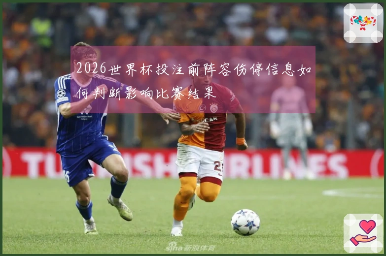 2026世界杯投注前阵容伤停信息如何判断影响比赛结果