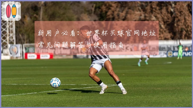 新用户必看：世界杯买球官网地址常见问题解答与使用指南