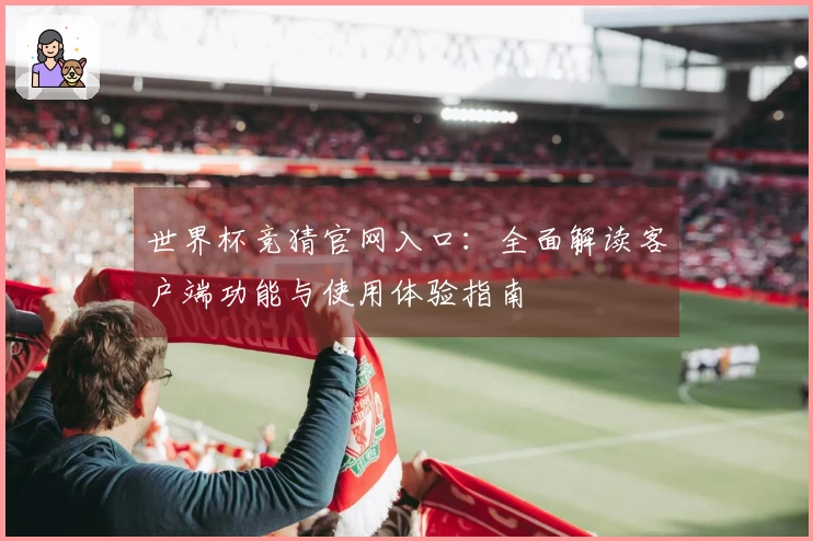 世界杯竞猜官网入口：全面解读客户端功能与使用体验指南