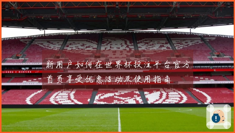 新用户如何在世界杯投注平台官方首页享受优惠活动及使用指南