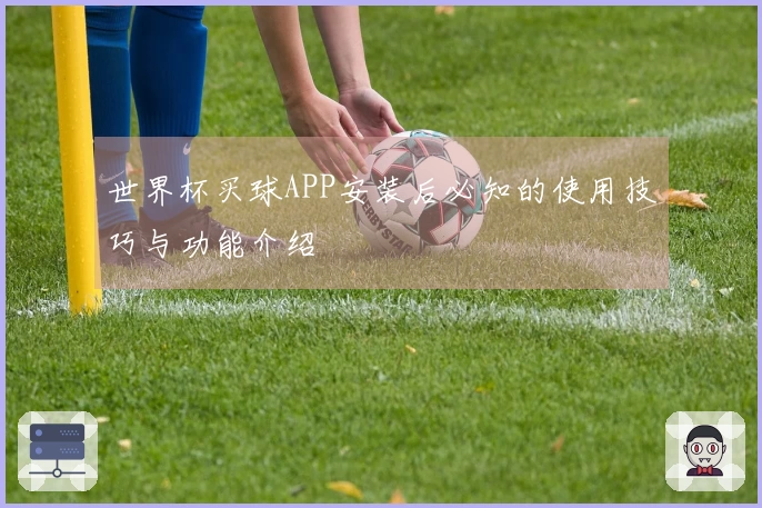 世界杯买球APP安装后必知的使用技巧与功能介绍